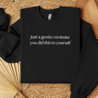 Embroidered Just A Gentle Reminder You Did This To Yourself Sweatshirt, Funny T-Shirt For Her, Sarcastic Sweater Gift, Comfort Colors Unisex T-Shirt