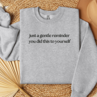 Embroidered Just A Gentle Reminder You Did This To Yourself Sweatshirt, Funny T-Shirt For Her, Sarcastic Sweater Gift, Comfort Colors Unisex T-Shirt