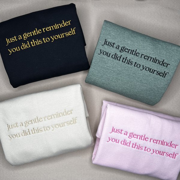 Embroidered Just A Gentle Reminder You Did This To Yourself Sweatshirt, Funny T-Shirt For Her, Sarcastic Sweater Gift, Comfort Colors Unisex T-Shirt